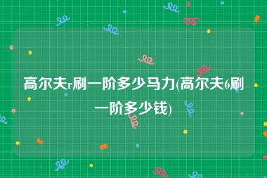高尔夫r刷一阶多少马力(高尔夫6刷一阶多少钱)