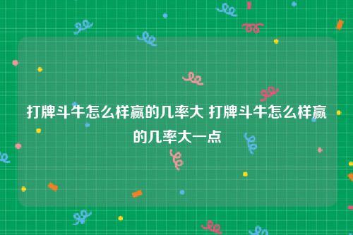 打牌斗牛怎么样赢的几率大 打牌斗牛怎么样赢的几率大一点