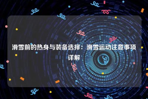 滑雪前的热身与装备选择：滑雪运动注意事项详解