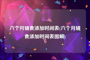 六个月辅食添加时间表(六个月辅食添加时间表图解)