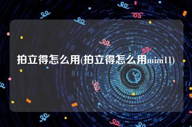拍立得怎么用(拍立得怎么用mini11)