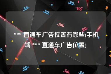  *** 直通车广告位置有哪些(手机端 *** 直通车广告位置)