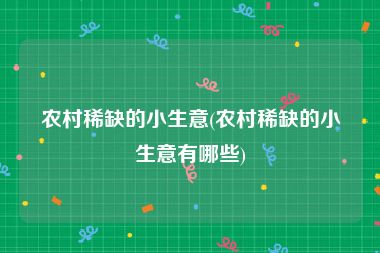 农村稀缺的小生意(农村稀缺的小生意有哪些)