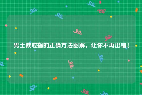 男士戴戒指的正确方法图解，让你不再出错！