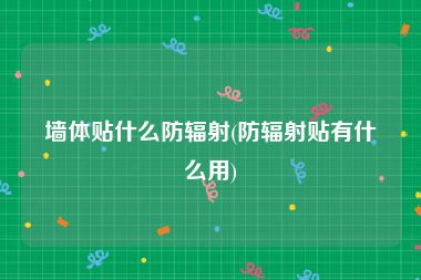墙体贴什么防辐射(防辐射贴有什么用)