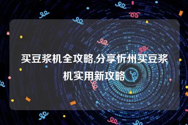买豆浆机全攻略,分享忻州买豆浆机实用新攻略