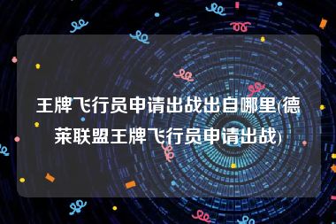 王牌飞行员申请出战出自哪里(德莱联盟王牌飞行员申请出战)