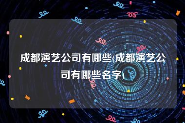 成都演艺公司有哪些(成都演艺公司有哪些名字)