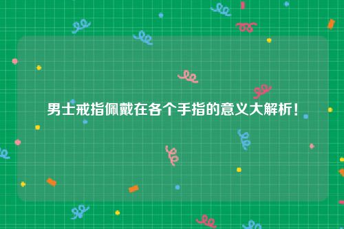 男士戒指佩戴在各个手指的意义大解析！