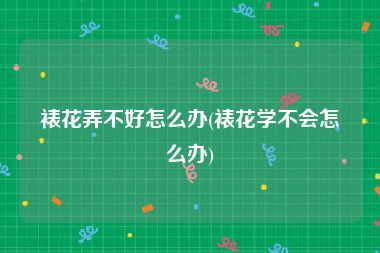 裱花弄不好怎么办(裱花学不会怎么办)