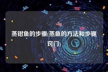 蒸钳鱼的步骤(蒸鱼的方法和步骤窍门)
