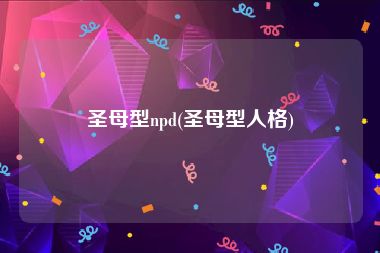 圣母型npd(圣母型人格)