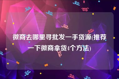 微商去哪里寻批发一手货源(推荐一下微商拿货4个方法)