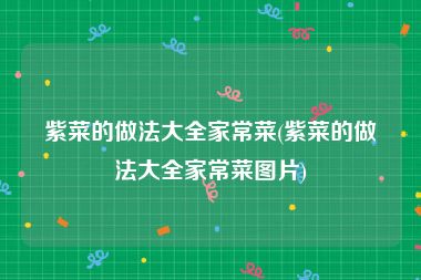 紫菜的做法大全家常菜(紫菜的做法大全家常菜图片)
