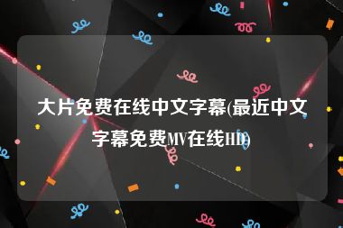 大片免费在线中文字幕(最近中文字幕免费MV在线HD)