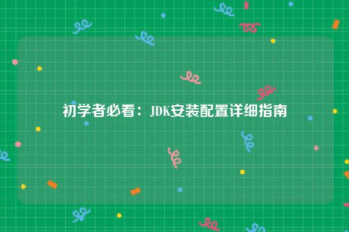 初学者必看：JDK安装配置详细指南