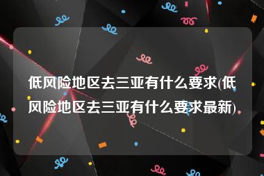 低风险地区去三亚有什么要求(低风险地区去三亚有什么要求最新)