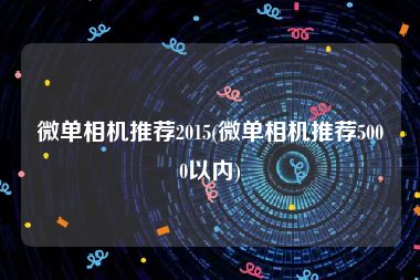 微单相机推荐2015(微单相机推荐5000以内)