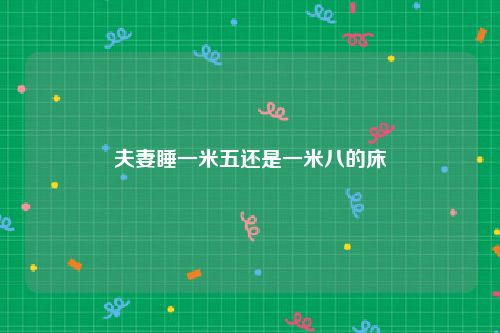 夫妻睡一米五还是一米八的床