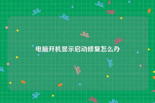 电脑开机显示启动修复怎么办