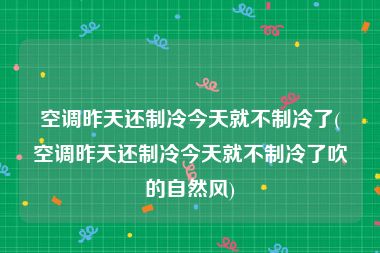 空调昨天还制冷今天就不制冷了(空调昨天还制冷今天就不制冷了吹的自然风)