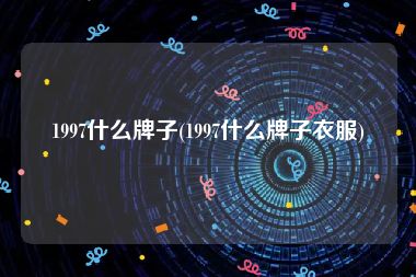1997什么牌子(1997什么牌子衣服)