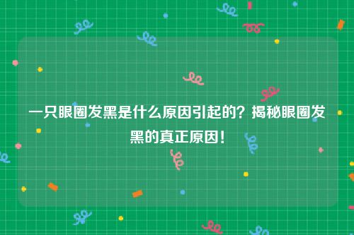 一只眼圈发黑是什么原因引起的？揭秘眼圈发黑的真正原因！