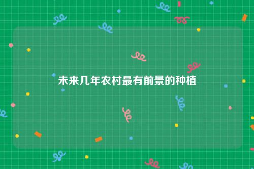 未来几年农村最有前景的种植