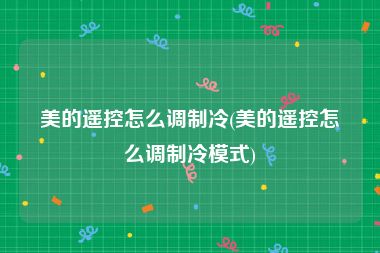 美的遥控怎么调制冷(美的遥控怎么调制冷模式)