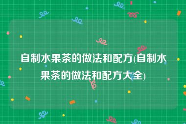 自制水果茶的做法和配方(自制水果茶的做法和配方大全)