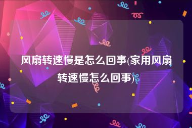 风扇转速慢是怎么回事(家用风扇转速慢怎么回事)