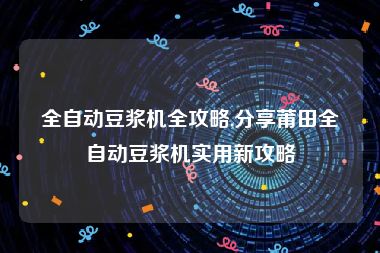 全自动豆浆机全攻略,分享莆田全自动豆浆机实用新攻略