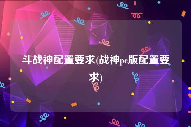 斗战神配置要求(战神pc版配置要求)