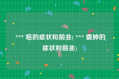  *** 癌的症状和前兆( *** 囊肿的症状和前兆)