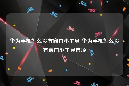 华为手机怎么没有窗口小工具 华为手机怎么没有窗口小工具选项