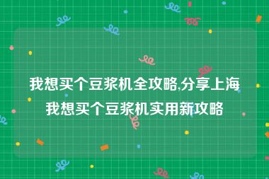 我想买个豆浆机全攻略,分享上海我想买个豆浆机实用新攻略
