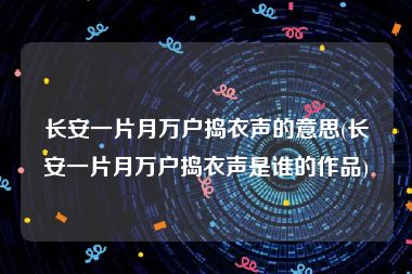 长安一片月万户捣衣声的意思(长安一片月万户捣衣声是谁的作品)