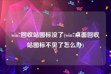 win7回收站图标没了(win7桌面回收站图标不见了怎么办)
