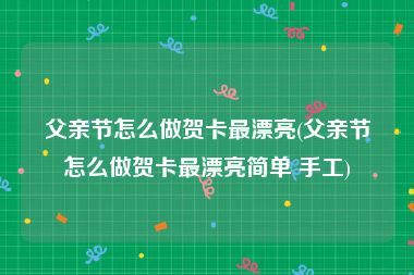 父亲节怎么做贺卡最漂亮(父亲节怎么做贺卡最漂亮简单 手工)