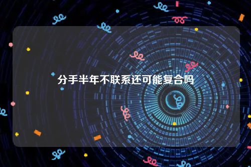 分手半年不联系还可能复合吗