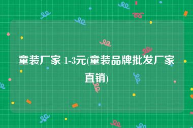 童装厂家 1-3元(童装品牌批发厂家直销)