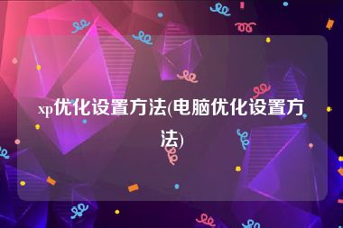 xp优化设置方法(电脑优化设置方法)