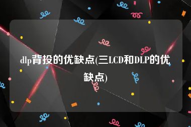 dlp背投的优缺点(三LCD和DLP的优缺点)