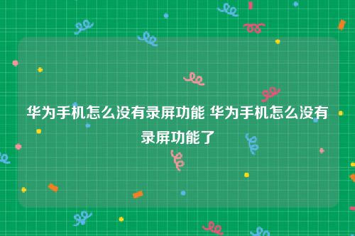 华为手机怎么没有录屏功能 华为手机怎么没有录屏功能了