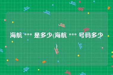 海航 *** 是多少(海航 *** 号码多少)
