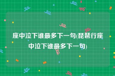 座中泣下谁最多下一句(琵琶行座中泣下谁最多下一句)