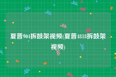 夏普904拆鼓架视频(夏普4818拆鼓架视频)