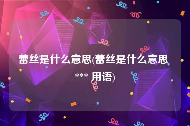 蕾丝是什么意思(蕾丝是什么意思 *** 用语)