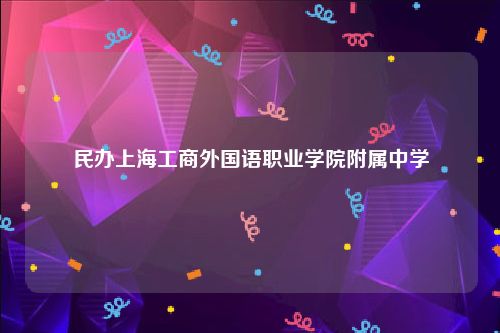 民办上海工商外国语职业学院附属中学