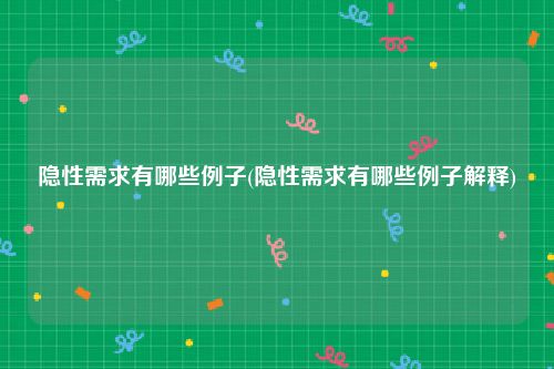 隐性需求有哪些例子(隐性需求有哪些例子解释)